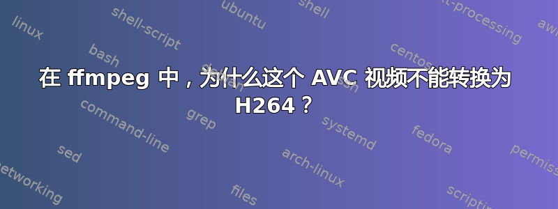 在 ffmpeg 中，为什么这个 AVC 视频不能转换为 H264？