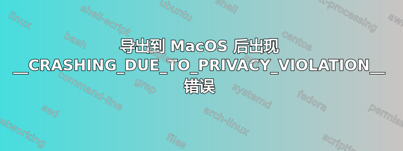 导出到 MacOS 后出现 __CRASHING_DUE_TO_PRIVACY_VIOLATION__ 错误