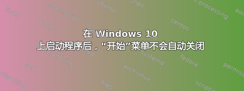 在 Windows 10 上启动程序后，“开始”菜单不会自动关闭