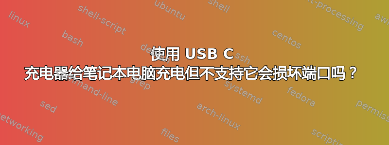 使用 USB C 充电器给笔记本电脑充电但不支持它会损坏端口吗？