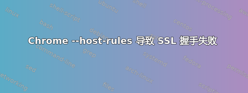 Chrome --host-rules 导致 SSL 握手失败