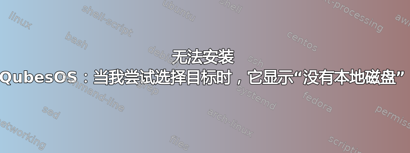 无法安装 QubesOS：当我尝试选择目标时，它显示“没有本地磁盘”