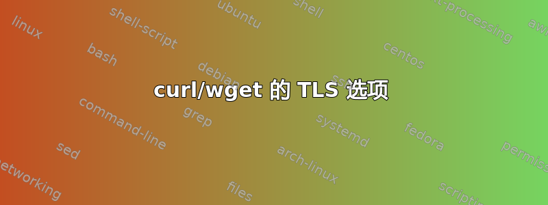 curl/wget 的 TLS 选项