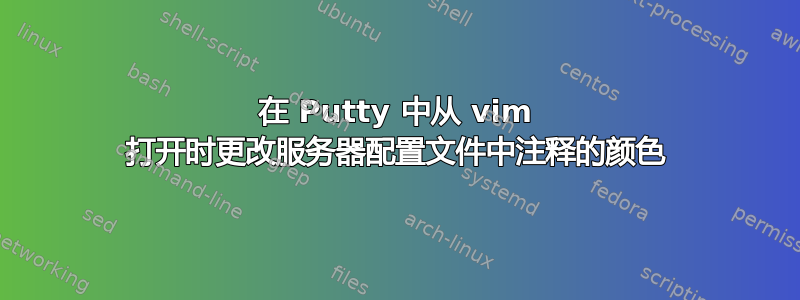 在 Putty 中从 vim 打开时更改服务器配置文件中注释的颜色