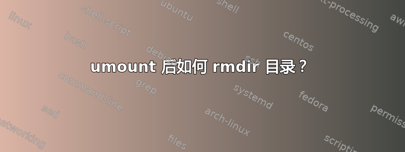 umount 后如何 rmdir 目录？