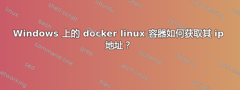 Windows 上的 docker linux 容器如何获取其 ip 地址？