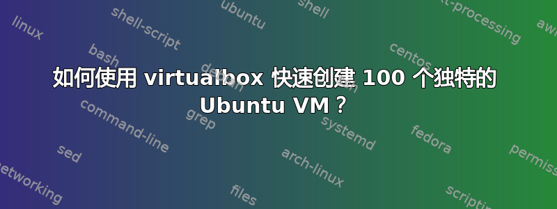 如何使用 virtualbox 快速创建 100 个独特的 Ubuntu VM？