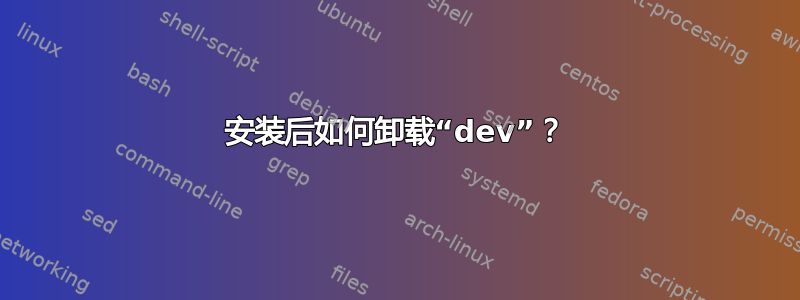 安装后如何卸载“dev”？