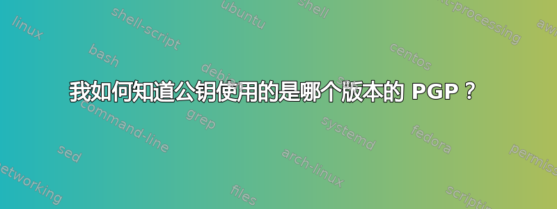 我如何知道公钥使用的是哪个版本的 PGP？