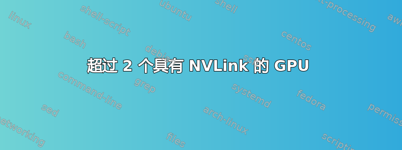 超过 2 个具有 NVLink 的 GPU