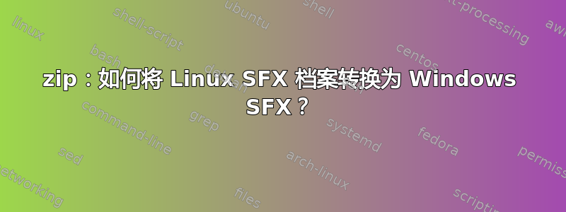 7zip：如何将 Linux SFX 档案转换为 Windows SFX？