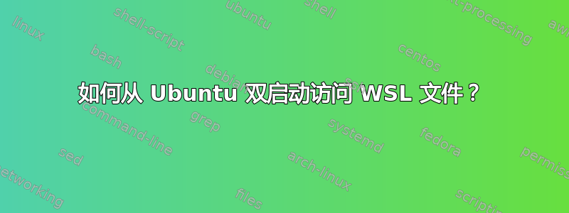 如何从 Ubuntu 双启动访问 WSL 文件？