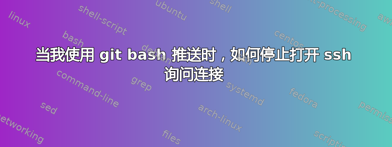 当我使用 git bash 推送时，如何停止打开 ssh 询问连接