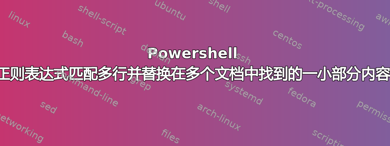 Powershell 正则表达式匹配多行并替换在多个文档中找到的一小部分内容