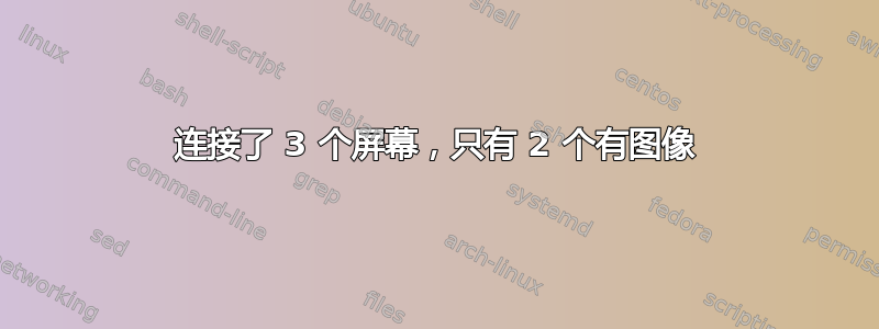 连接了 3 个屏幕，只有 2 个有图像