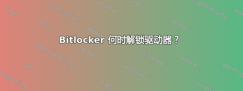 Bitlocker 何时解锁驱动器？