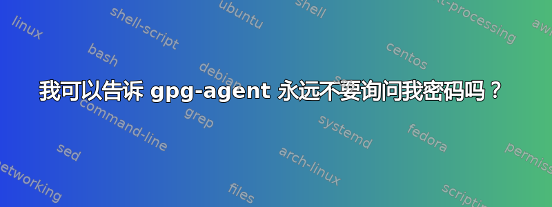 我可以告诉 gpg-agent 永远不要询问我密码吗？