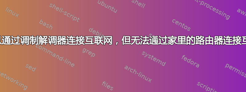 我可以通过调制解调器连接互联网，但无法通过家里的路由器连接互联网