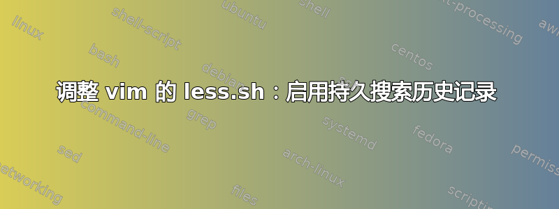 调整 vim 的 less.sh：启用持久搜索历史记录