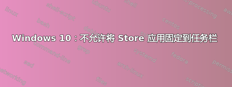 Windows 10：不允许将 Store 应用固定到任务栏