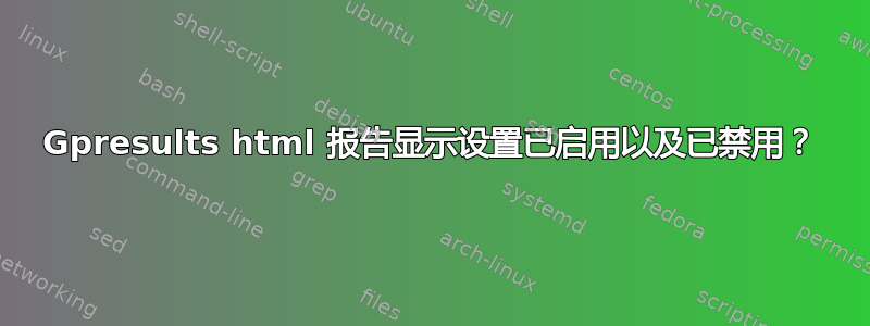 Gpresults html 报告显示设置已启用以及已禁用？