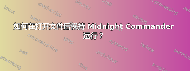 如何在打开文件后保持 Midnight Commander 运行？