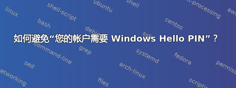 如何避免“您的帐户需要 Windows Hello PIN”？