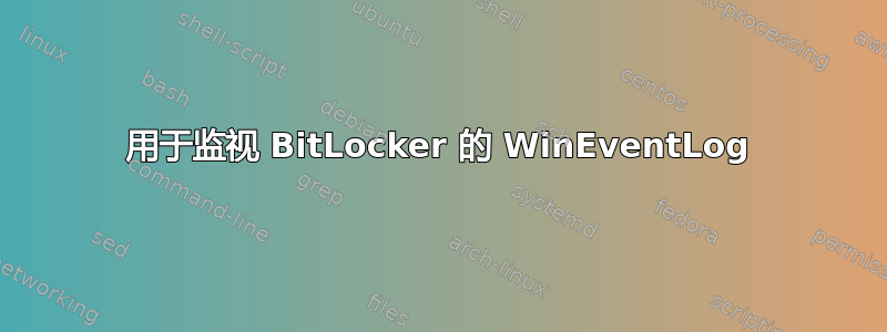 用于监视 BitLocker 的 WinEventLog