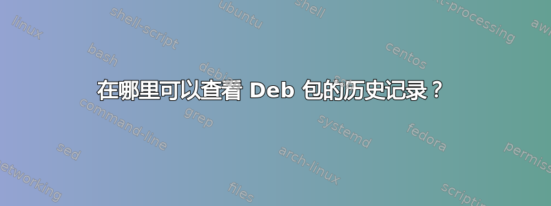 在哪里可以查看 Deb 包的历史记录？