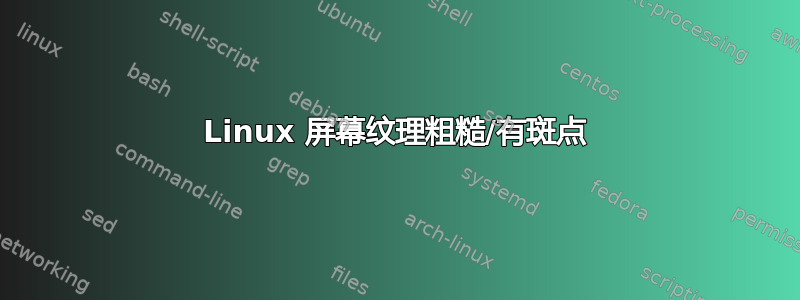 Linux 屏幕纹理粗糙/有斑点