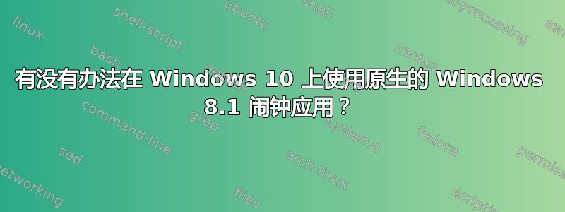 有没有办法在 Windows 10 上使用原生的 Windows 8.1 闹钟应用？