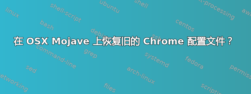 在 OSX Mojave 上恢复旧的 Chrome 配置文件？