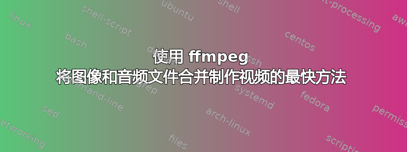 使用 ffmpeg 将图像和音频文件合并制作视频的最快方法