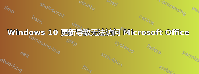 Windows 10 更新导致无法访问 Microsoft Office