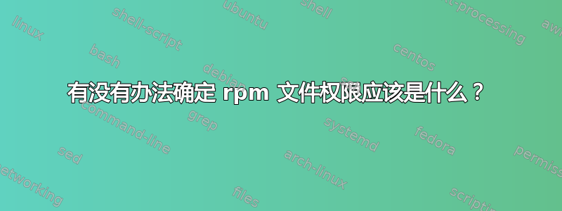 有没有办法确定 rpm 文件权限应该是什么？