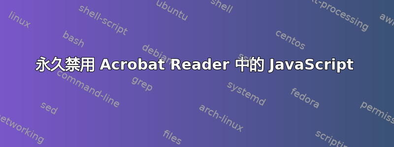 永久禁用 Acrobat Reader 中的 JavaScript