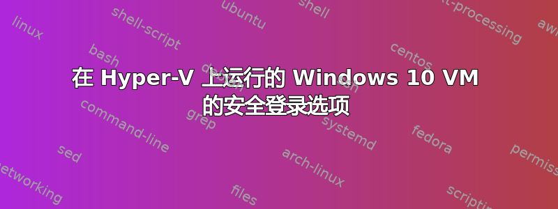 在 Hyper-V 上运行的 Windows 10 VM 的安全登录选项