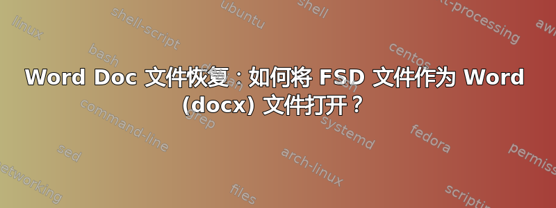 Word Doc 文件恢复：如何将 FSD 文件作为 Word (docx) 文件打开？