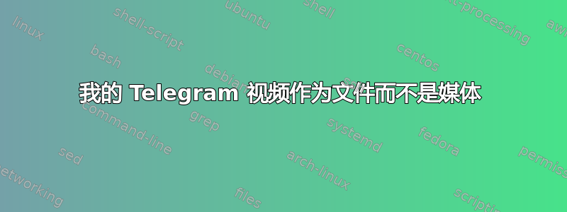 我的 Telegram 视频作为文件而不是媒体