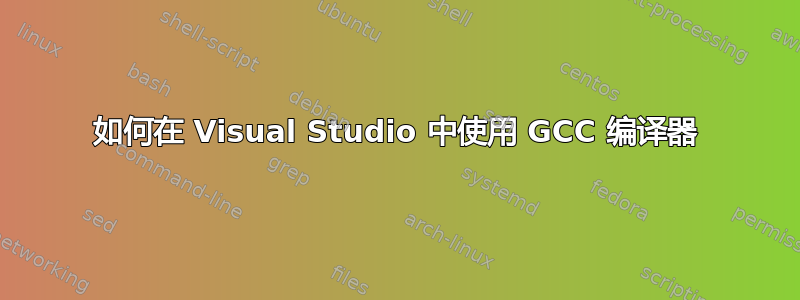 如何在 Visual Studio 中使用 GCC 编译器