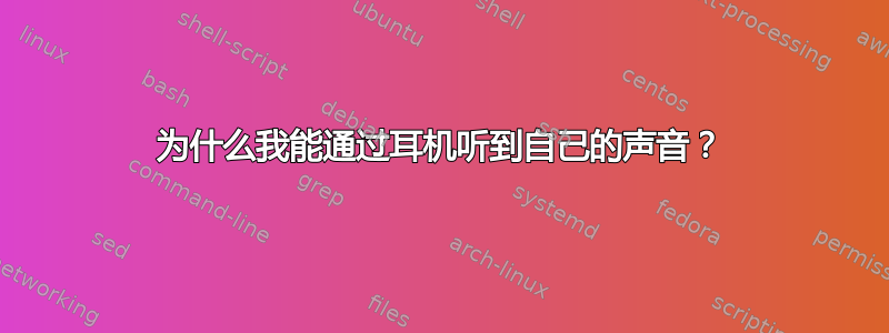 为什么我能通过耳机听到自己的声音？