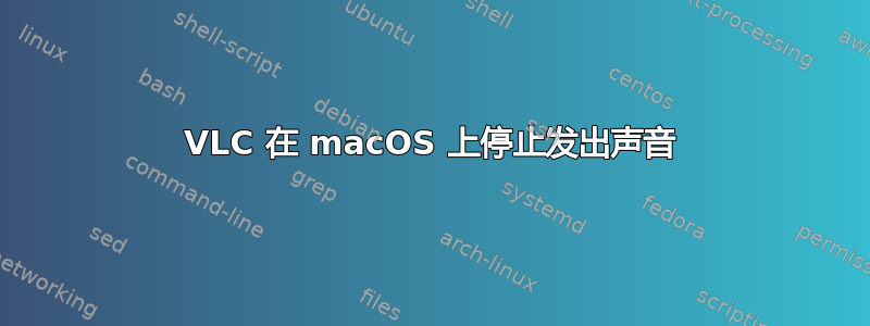 VLC 在 macOS 上停止发出声音