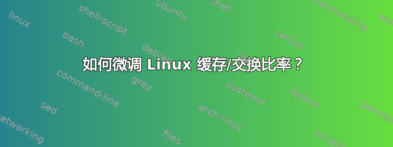 如何微调 Linux 缓存/交换比率？