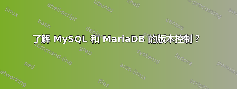 了解 MySQL 和 MariaDB 的版本控制？