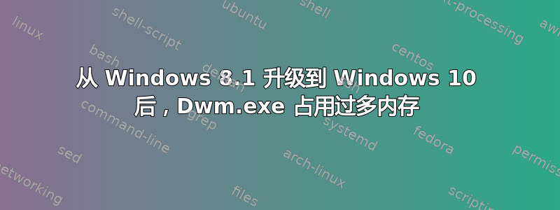 从 Windows 8.1 升级到 Windows 10 后，Dwm.exe 占用过多内存