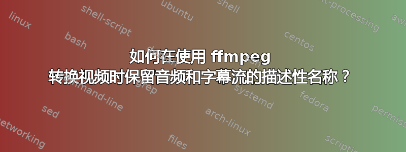 如何在使用 ffmpeg 转换视频时保留音频和字幕流的描述性名称？