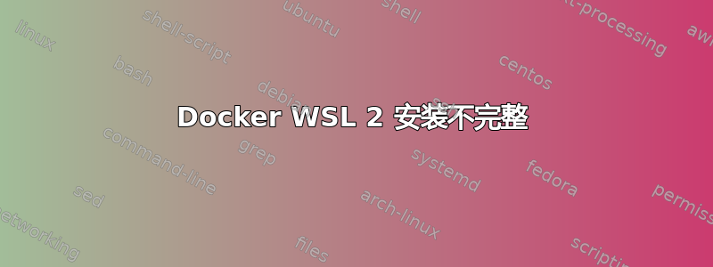 Docker WSL 2 安装不完整