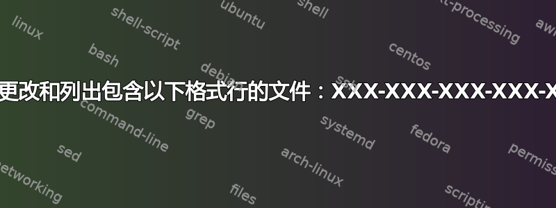 如何更改和列出包含以下格式行的文件：XXX-XXX-XXX-XXX-XXX