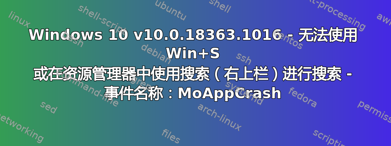 Windows 10 v10.0.18363.1016 - 无法使用 Win+S 或在资源管理器中使用搜索（右上栏）进行搜索 - 事件名称：MoAppCrash