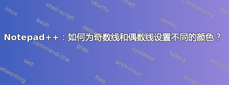 Notepad++：如何为奇数线和偶数线设置不同的颜色？